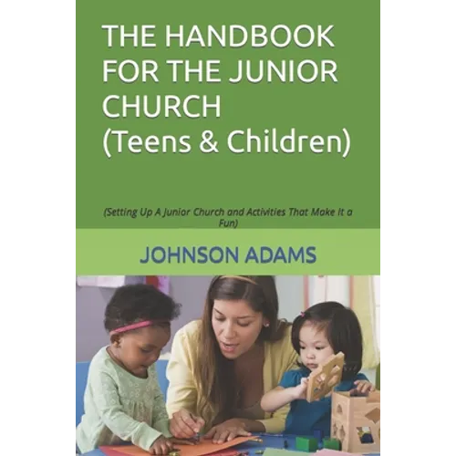 The Handbook for the Junior Church: (Setting Up A Junior Church and Activities That Make It a Fun)