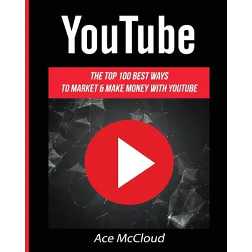 YouTube: The Top 100 Best Ways To Market & Make Money With YouTube