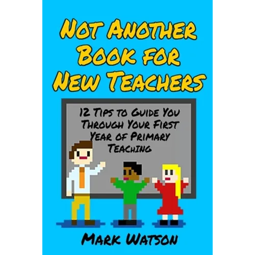 Not Another Book for New Teachers: 12 tips to guide you through your first year of Primary Teaching