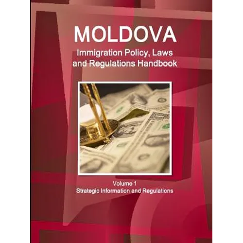Moldova Immigration Policy, Laws and Regulations Handbook Volume 1 Strategic Information and Regulations