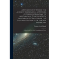 Aristarchus of Samos, the Ancient Copernicus; a History of Greek Astronomy to Aristarchus, Together With Aristarchus's Treatise on the Sizes and Dista