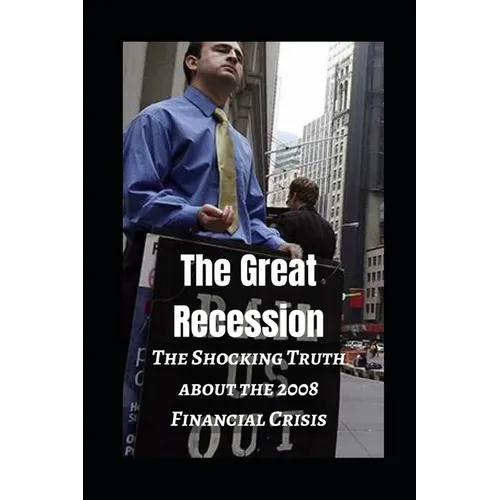 The Great Recession: The Shocking Truth about the 2008 Financial Crisis