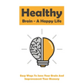 Healthy Brain - A Happy Life: Easy Ways To Save Your Brain And Improvement Your Memory: How To Improve Working Memory