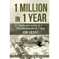 1 Million in 1 Year: Your Easy Guide to 1 Million Dollars in 1 Year or Less