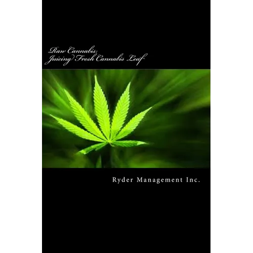 Raw Cannabis: Juicing Fresh Cannabis Leaf: The Medicinal Benefits of Cannabis
