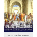 Antiquity's Greatest Philosophers: Socrates, Plato, and Aristotle