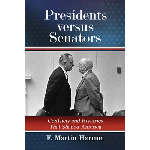 Presidents Versus Senators: Conflicts and Rivalries That Shaped America