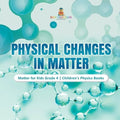 Physical Changes in Matter Matter for Kids Grade 4 Children's Physics Books