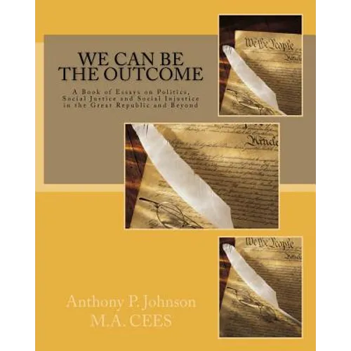 We Can Be the Outcome: A Book of Essays on Politics, Social Justice and Social Injustice in the Great Republic and Beyond