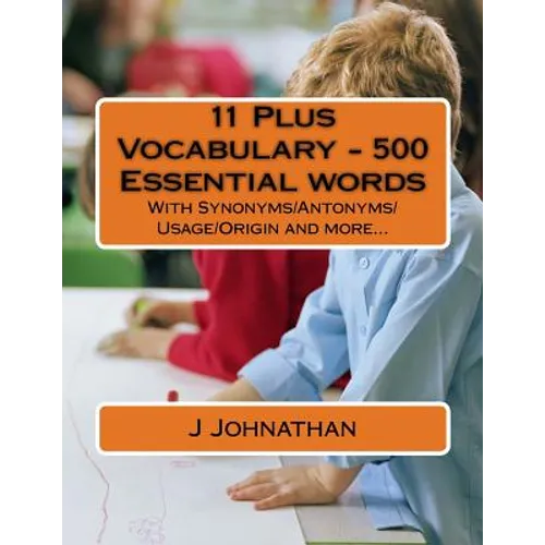 11 Plus Vocabulary - 500 Essential words: With Synonyms/Antonyms/Usage/Origin and more...
