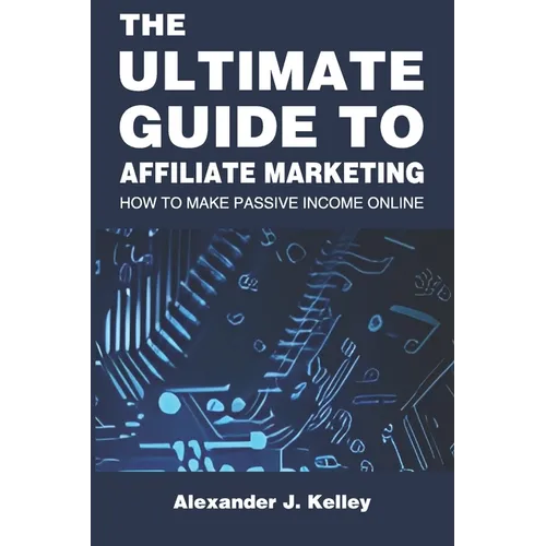 The Ultimate Guide to Affiliate Marketing: How to Make Passive Income Online