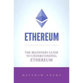 Ethereum: The Beginners Guide To Understanding Ethereum, Ether, Smart Contracts, Ethereum Mining, ICO, Cryptocurrency, Cryptocurrency Investing
