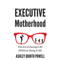 Executive Motherhood: The Art of Having It All Without Doing It All