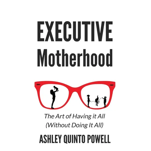 Executive Motherhood: The Art of Having It All Without Doing It All