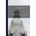 The Jesuits: A Complete History Of Their Open And Secret Proceedings From The Foundation Of The Order To The Present Time, Told To