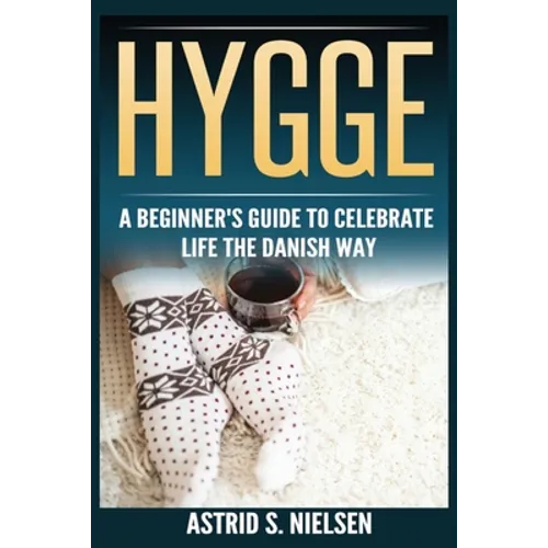 Hygge: A Beginner's Guide To Celebrate Life The Danish Way (Denmark, Simple Things, Mindfulness, Connection, Introduction)