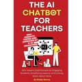 The AI Chatbot for Teachers: 300+ Instant Chat Prompts for Engaging Students, Simplifying Lessons, and Cutting Down Admin Work