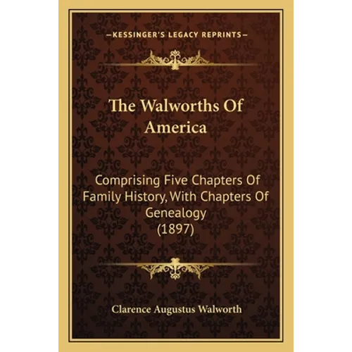 The Walworths Of America: Comprising Five Chapters Of Family History, With Chapters Of Genealogy (1897)