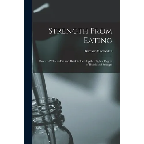 Strength From Eating: How and What to Eat and Drink to Develop the Highest Degree of Health and Strength - Paperback