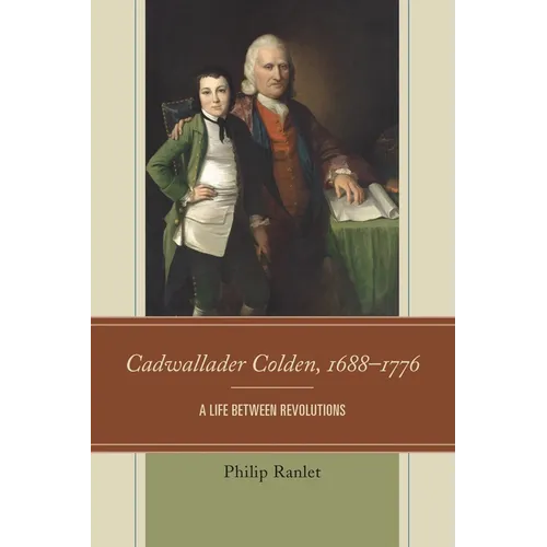 Cadwallader Colden, 1688-1776: A Life Between Revolutions
