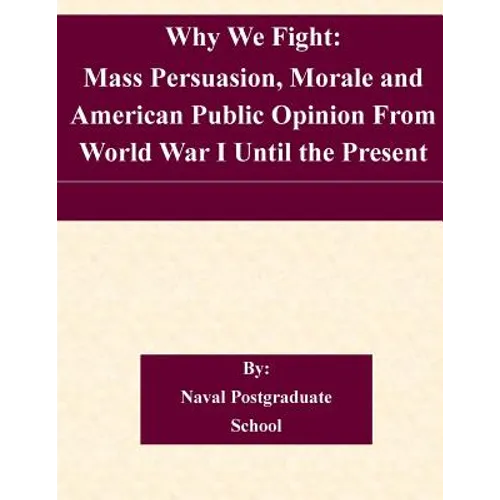 Why We Fight: Mass Persuasion, Morale and American Public Opinion From World War I Until the Present