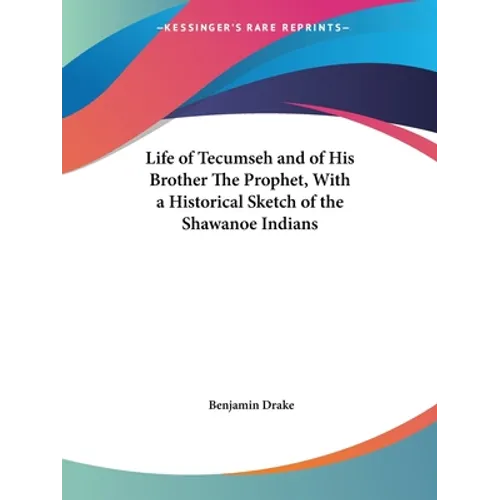 Life of Tecumseh and of His Brother The Prophet, With a Historical Sketch of the Shawanoe Indians