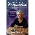 The Book of Persuasion: How You Can Change People's Minds and Influence Their Decisions While Building Trust