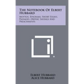 The Notebook Of Elbert Hubbard: Mottos, Epigrams, Short Essays, Passages, Orphic Sayings And Preachments