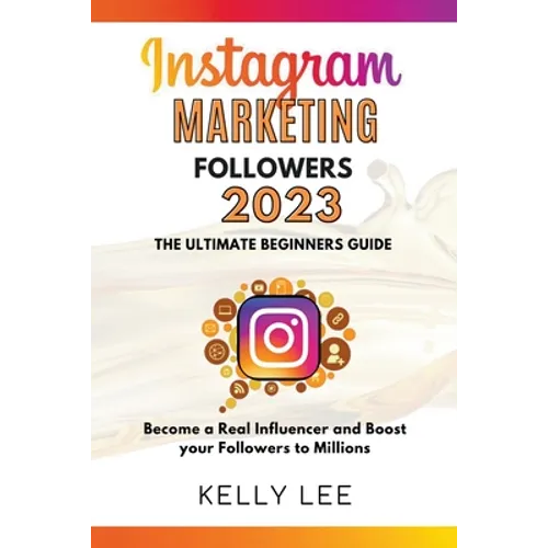 Instagram Marketing Followers 2023 The Ultimate Beginners Guide Become a Real Influencer and Boost your Followers to Millions