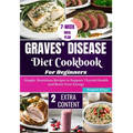 Graves' Disease Diet Cookbook for Beginners: Essential Recipes for Managing Symptoms and Improving Thyroid Health Through Nutritional Balance