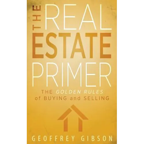 The Real Estate Primer: The Golden Rules of Buying and Selling