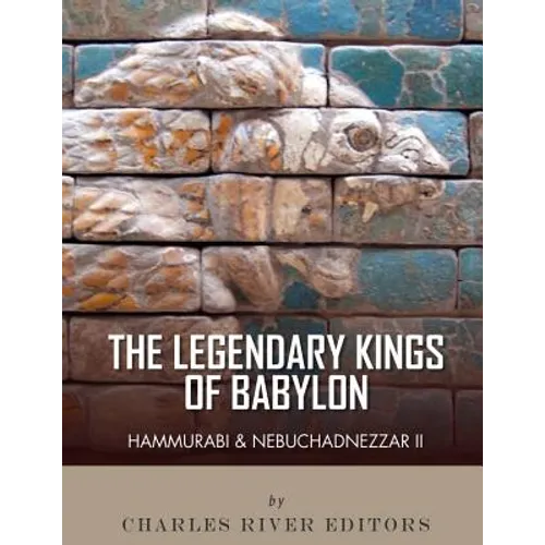 The Legendary Kings of Babylon: Hammurabi and Nebuchadnezzar II