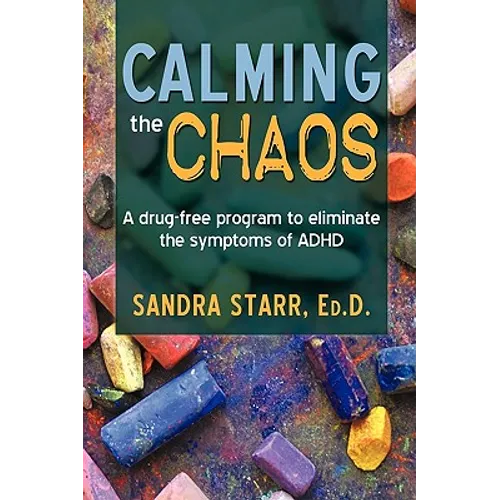 Calming the Chaos: A Drug-Free Program to Eliminate the Symptoms of ADHD