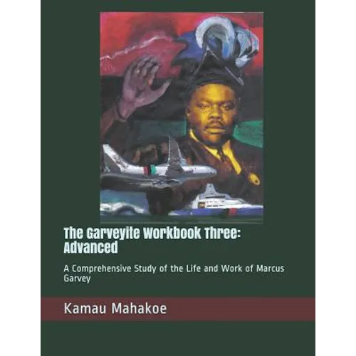 The Garveyite Workbook Three: Advanced: A Comprehensive Study of the Life and Work of Marcus Garvey