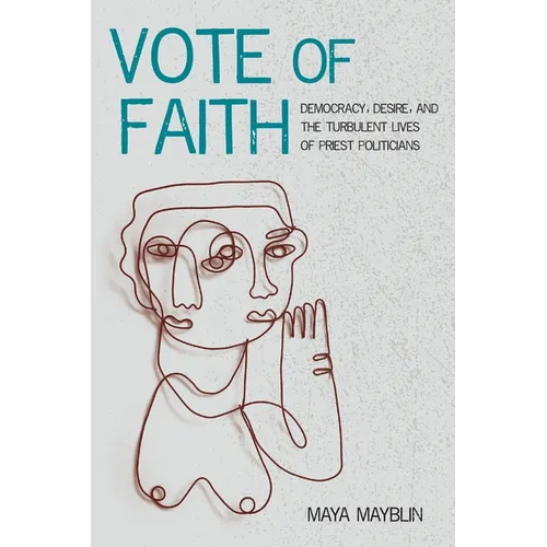 Vote of Faith: Democracy, Desire, and the Turbulent Lives of Priest Politicians
