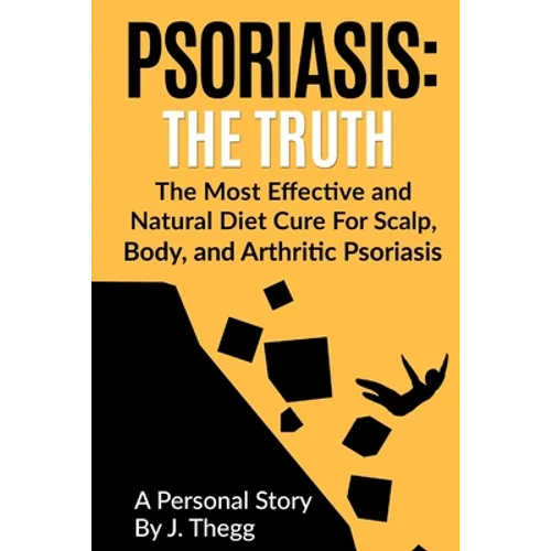 Psoriasis: The Truth: The Most Effective and Natural Diet Cure for Scalp, Body, and Arthritic Psoriasis