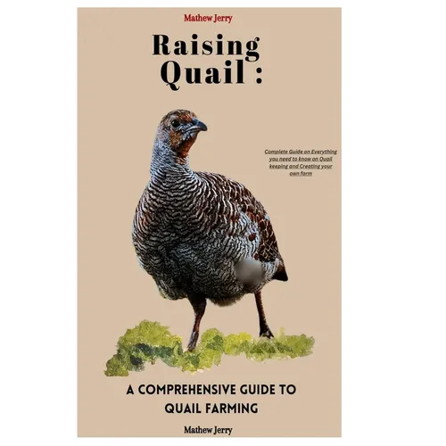Raising Quail: A COMPREHENSIVE GUIDE TO QUAIL FARMING: Complete Guide on Everything you need to know on Quail keeping and Creating your own farm.