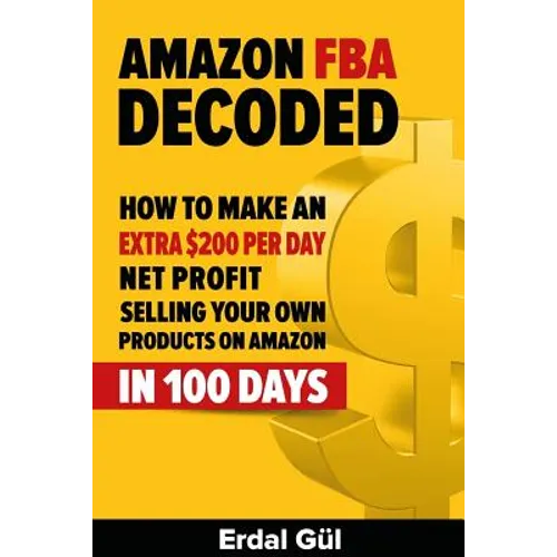 Amazon FBA Decoded: How to Make an Extra $200 per Day Net Profit Selling Your Own Products on Amazon in 100 Days