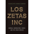 Los Zetas Inc.: Criminal Corporations, Energy, and Civil War in Mexico