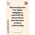 Museum Queeries: Two-Spirit, Indigiqueer, and Lgbttq* Interventions Into Museums, Archives, and Curating