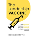 The Leadership Vaccine: Drive Innovation, Increase Efficiency, and Build Resilience in Highly Regulated Industries