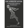 The Athlete After: A 10-Week Guide to Balancing Life After Sports