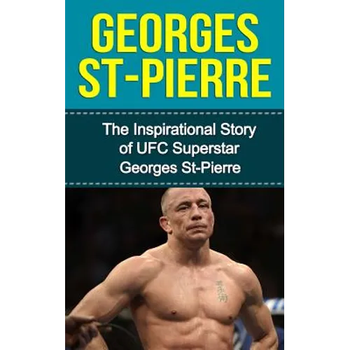 Georges St-Pierre: The Inspirational Story of UFC Superstar Georges St-Pierre