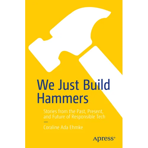 We Just Build Hammers: Stories from the Past, Present, and Future of Responsible Tech