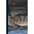 The Reptile Book: A Comprehensive, Popularised Work On the Structure and Habits of the Turtles, Tortoises, Crocodilians, Lizards and Sna