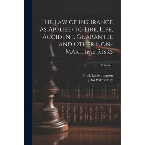 The Law of Insurance As Applied to Fire, Life, Accident, Guarantee and Other Non-Maritime Risks; Volume 1