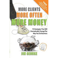 More Clients... More Often... More Money: 70 Strategies That Will Dramatically Change The Way You Do Business