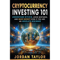Cryptocurrency Investing 101: Understand Bitcoin, Avoid Mistakes, and Make Money Even If You Are An Absolute Beginner