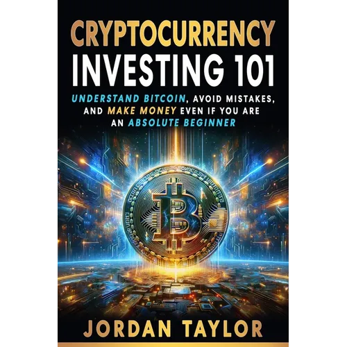Cryptocurrency Investing 101: Understand Bitcoin, Avoid Mistakes, and Make Money Even If You Are An Absolute Beginner