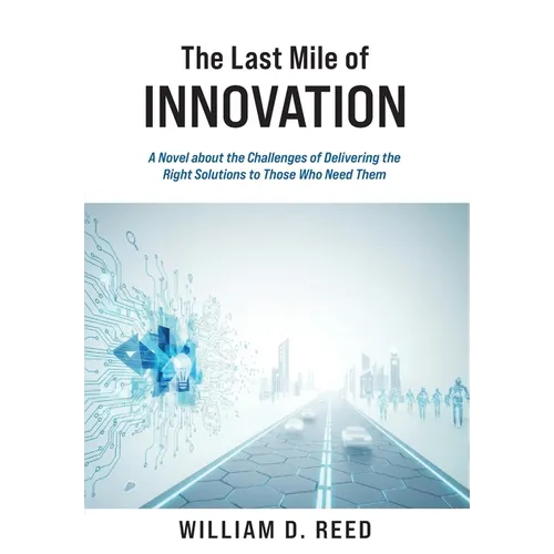 The Last Mile of Innovation: A Novel About the Challenges of Delivering the Right Solutions to Those Who Need Them